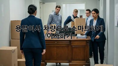 용달이사 차량으로 스마트하게 이사하기